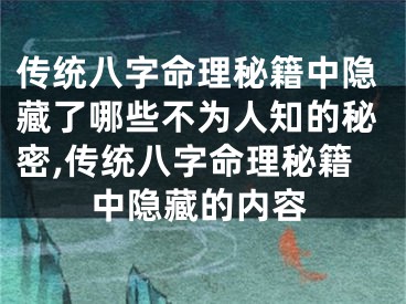 传统八字命理秘籍中隐藏了哪些不为人知的秘密,传统八字命理秘籍中隐藏的内容