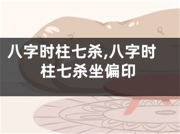 八字时柱七杀,八字时柱七杀坐偏印
