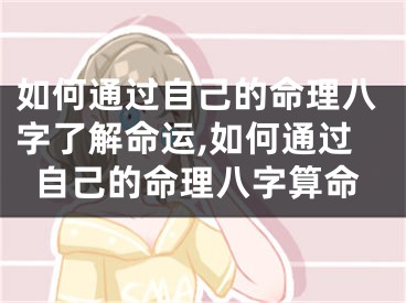如何通过自己的命理八字了解命运,如何通过自己的命理八字算命