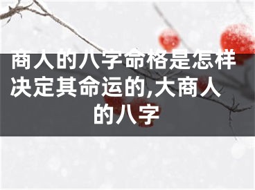 商人的八字命格是怎样决定其命运的,大商人的八字