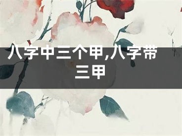 八字中三个甲,八字带三甲