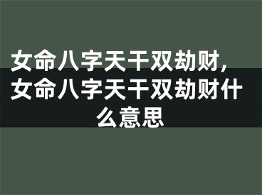 女命八字天干双劫财,女命八字天干双劫财什么意思