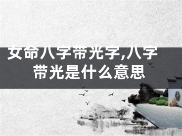 女命八字带光字,八字带光是什么意思
