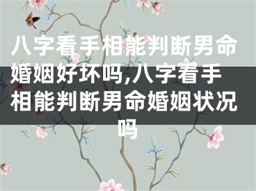 八字看手相能判断男命婚姻好坏吗,八字看手相能判断男命婚姻状况吗