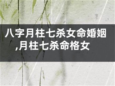 八字月柱七杀女命婚姻,月柱七杀命格女