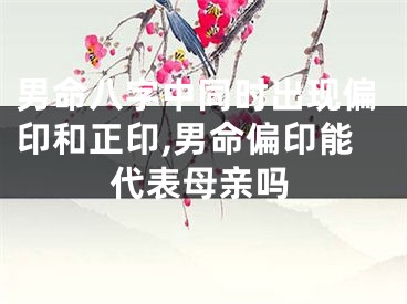 男命八字中同时出现偏印和正印,男命偏印能代表母亲吗