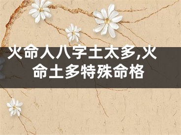 火命人八字土太多,火命土多特殊命格