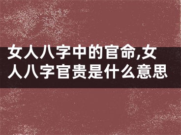 女人八字中的官命,女人八字官贵是什么意思