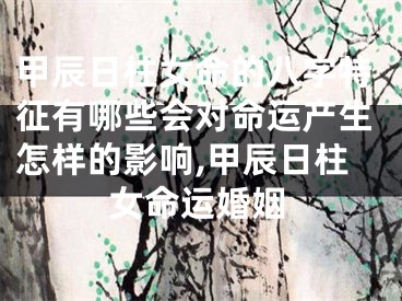 甲辰日柱女命的八字特征有哪些会对命运产生怎样的影响,甲辰日柱女命运婚姻