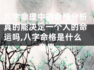 八字命理中的命格分析真的能决定一个人的命运吗,八字命格是什么意思