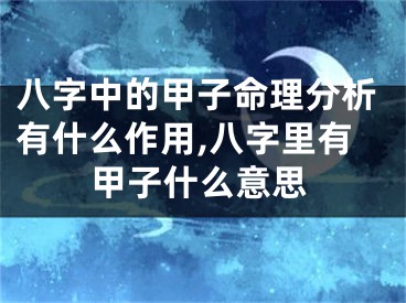 八字中的甲子命理分析有什么作用,八字里有甲子什么意思