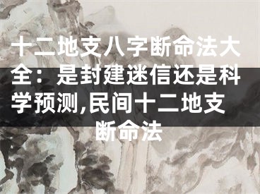 十二地支八字断命法大全：是封建迷信还是科学预测,民间十二地支断命法
