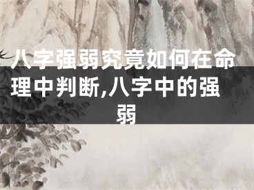 八字强弱究竟如何在命理中判断,八字中的强弱