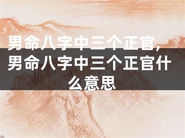 男命八字中三个正官,男命八字中三个正官什么意思