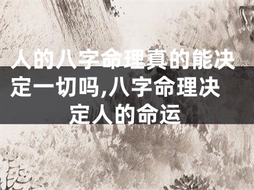 人的八字命理真的能决定一切吗,八字命理决定人的命运