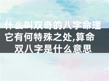 什么叫双奇的八字命理它有何特殊之处,算命双八字是什么意思