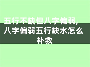 五行不缺但八字偏弱,八字偏弱五行缺水怎么补救