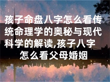孩子命盘八字怎么看传统命理学的奥秘与现代科学的解读,孩子八字怎么看父母婚姻