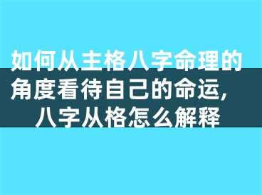 如何从主格八字命理的角度看待自己的命运,八字从格怎么解释