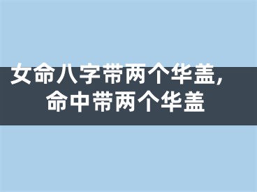 女命八字带两个华盖,命中带两个华盖