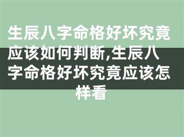 生辰八字命格好坏究竟应该如何判断,生辰八字命格好坏究竟应该怎样看