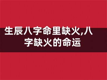 生辰八字命里缺火,八字缺火的命运