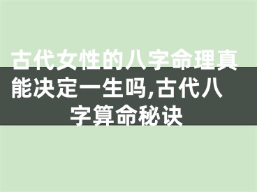 古代女性的八字命理真能决定一生吗,古代八字算命秘诀