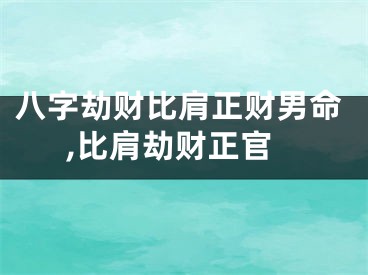 八字劫财比肩正财男命,比肩劫财正官