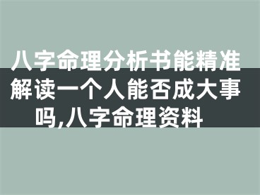 八字命理分析书能精准解读一个人能否成大事吗,八字命理资料