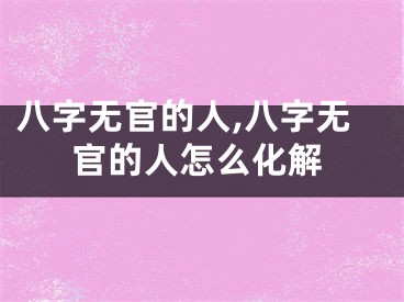 八字无官的人,八字无官的人怎么化解