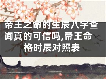 帝王之命的生辰八字查询真的可信吗,帝王命格时辰对照表