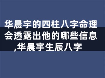 华晨宇的四柱八字命理会透露出他的哪些信息,华晨宇生辰八字