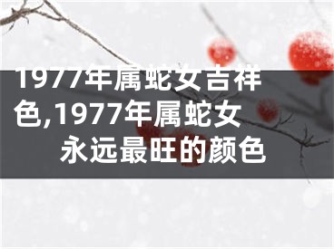 1977年属蛇女吉祥色,1977年属蛇女永远最旺的颜色