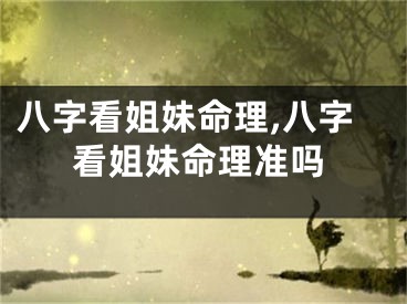 八字看姐妹命理,八字看姐妹命理准吗