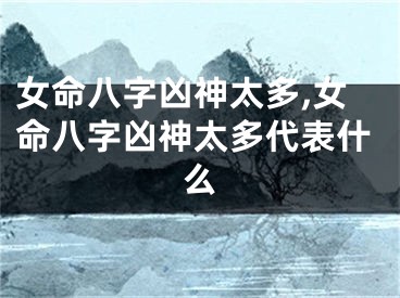 女命八字凶神太多,女命八字凶神太多代表什么