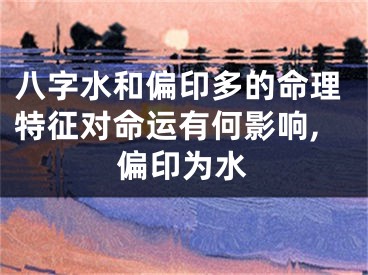 八字水和偏印多的命理特征对命运有何影响,偏印为水
