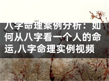 八字命理案例分析：如何从八字看一个人的命运,八字命理实例视频
