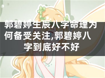 郭碧婷生辰八字命理为何备受关注,郭碧婷八字到底好不好