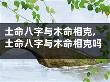 土命八字与木命相克,土命八字与木命相克吗