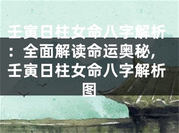 壬寅日柱女命八字解析：全面解读命运奥秘,壬寅日柱女命八字解析图