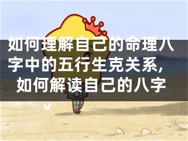 如何理解自己的命理八字中的五行生克关系,如何解读自己的八字