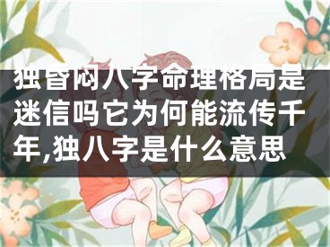 独昏闷八字命理格局是迷信吗它为何能流传千年,独八字是什么意思