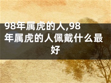 98年属虎的人,98年属虎的人佩戴什么最好