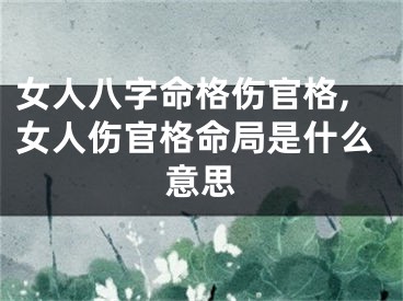 女人八字命格伤官格,女人伤官格命局是什么意思