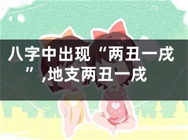 八字中出现“两丑一戌”,地支两丑一戌