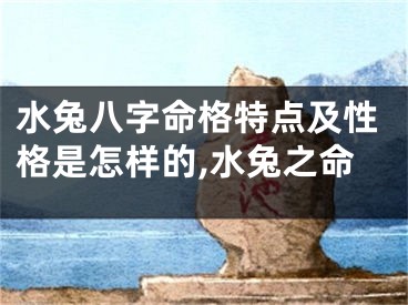 水兔八字命格特点及性格是怎样的,水兔之命