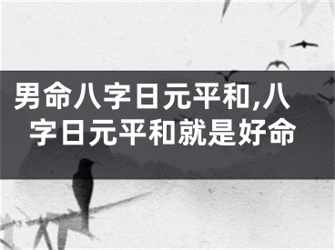 男命八字日元平和,八字日元平和就是好命