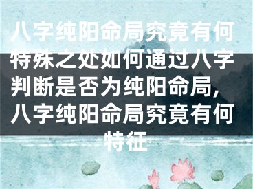 八字纯阳命局究竟有何特殊之处如何通过八字判断是否为纯阳命局,八字纯阳命局究竟有何特征
