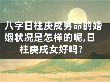 八字日柱庚戌男命的婚姻状况是怎样的呢,日柱庚戍女好吗?