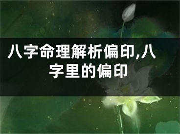 八字命理解析偏印,八字里的偏印